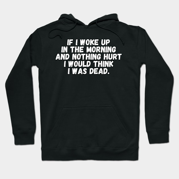 If I Woke Up In The Morning And Nothing Hurt I Would Think I Was Dead Hoodie by manandi1